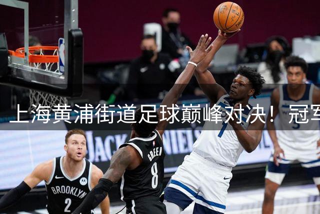 上海黄浦街道足球巅峰对决！冠军队将代表出战市级联赛