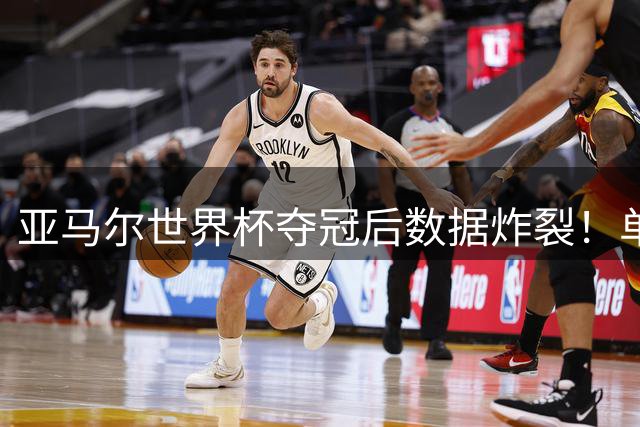 亚马尔世界杯夺冠后数据炸裂！单季造45球+270次过人惊艳足坛