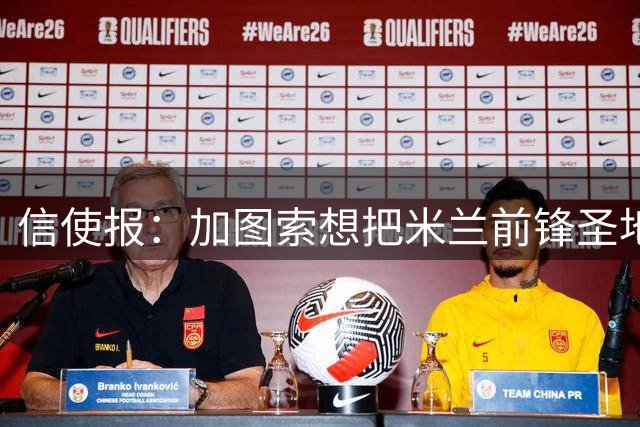 信使报：加图索想把米兰前锋圣地亚哥带到拉齐奥