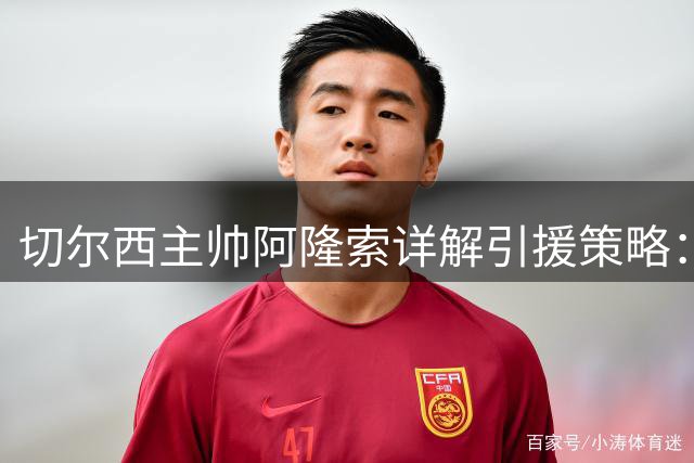 切尔西主帅阿隆索详解引援策略：打造多面手阵容应对密集赛程
