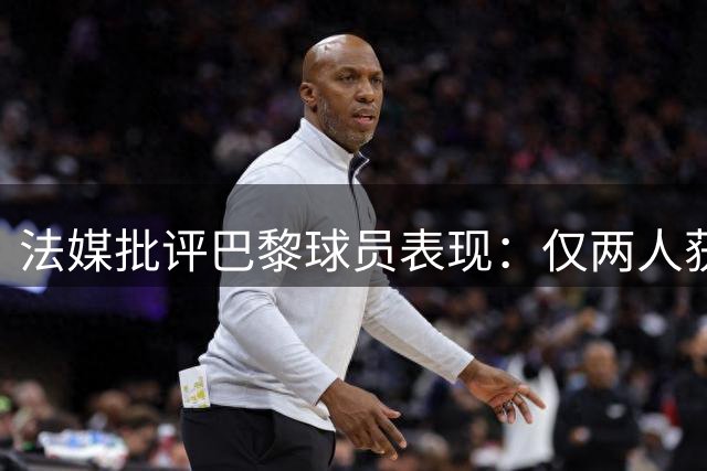 法媒批评巴黎球员表现：仅两人获认可，门将状态引担忧