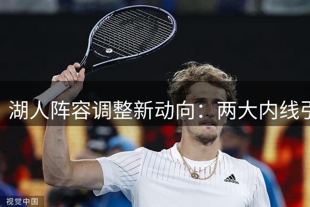 湖人阵容调整新动向：两大内线引援目标曝光 或交易腾空间补强