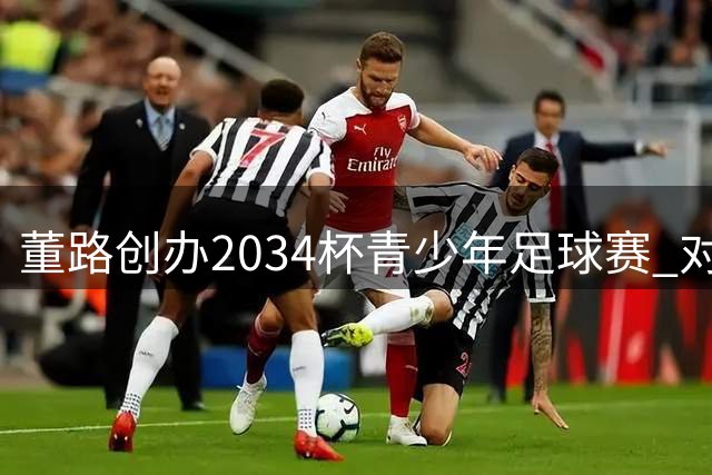 董路创办"2034杯"青少年足球赛 对标日本校园足球模式